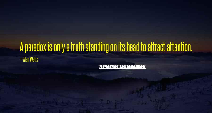 Alan Watts Quotes: A paradox is only a truth standing on its head to attract attention.