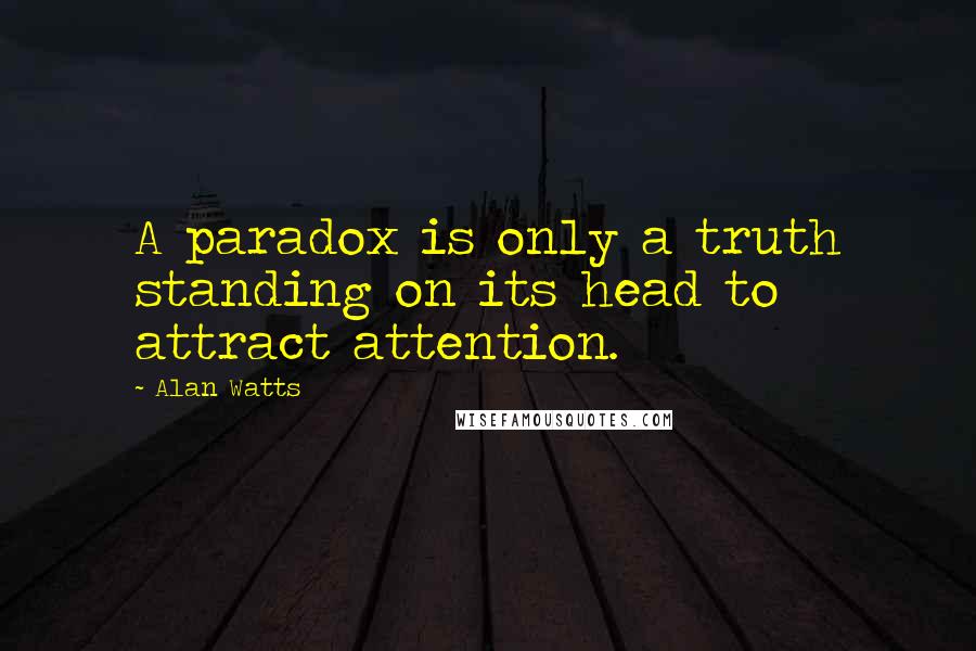Alan Watts Quotes: A paradox is only a truth standing on its head to attract attention.