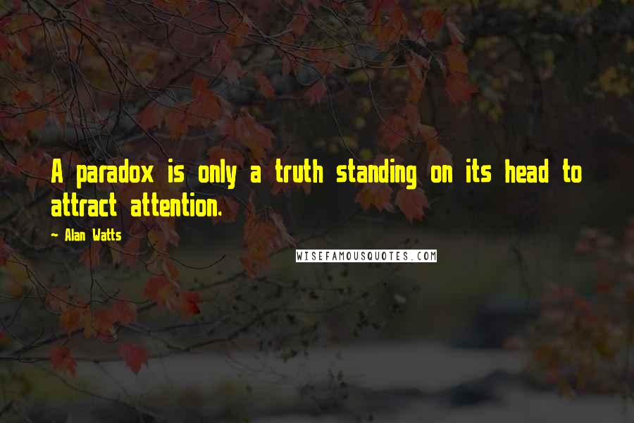 Alan Watts Quotes: A paradox is only a truth standing on its head to attract attention.