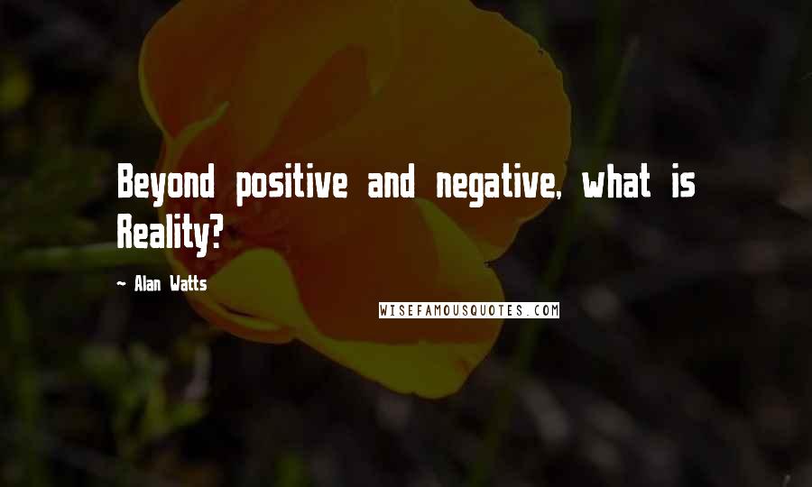 Alan Watts Quotes: Beyond positive and negative, what is Reality?