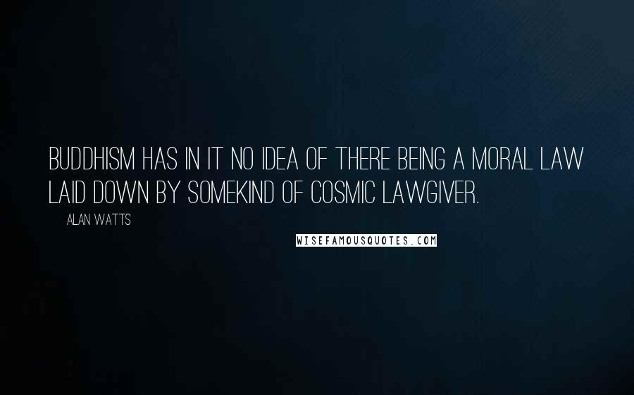 Alan Watts Quotes: Buddhism has in it no idea of there being a moral law laid down by somekind of cosmic lawgiver.