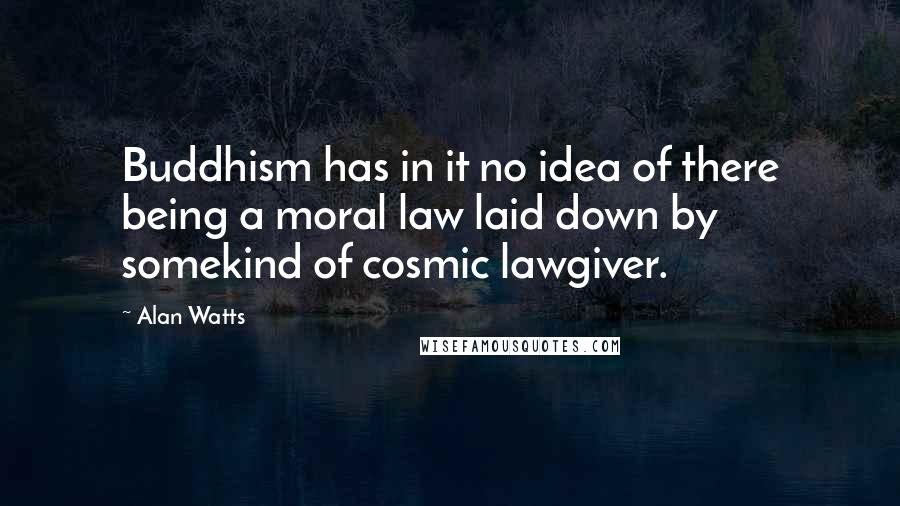 Alan Watts Quotes: Buddhism has in it no idea of there being a moral law laid down by somekind of cosmic lawgiver.