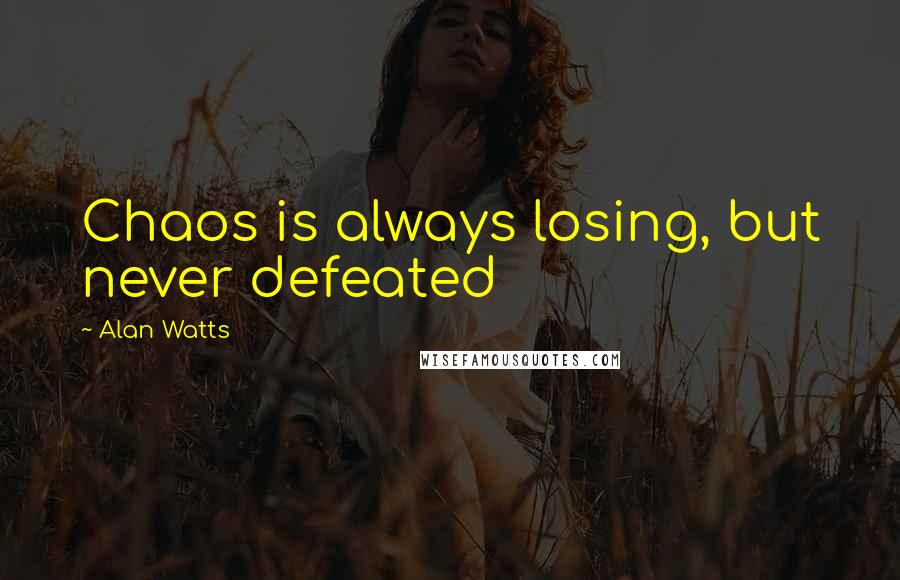 Alan Watts Quotes: Chaos is always losing, but never defeated