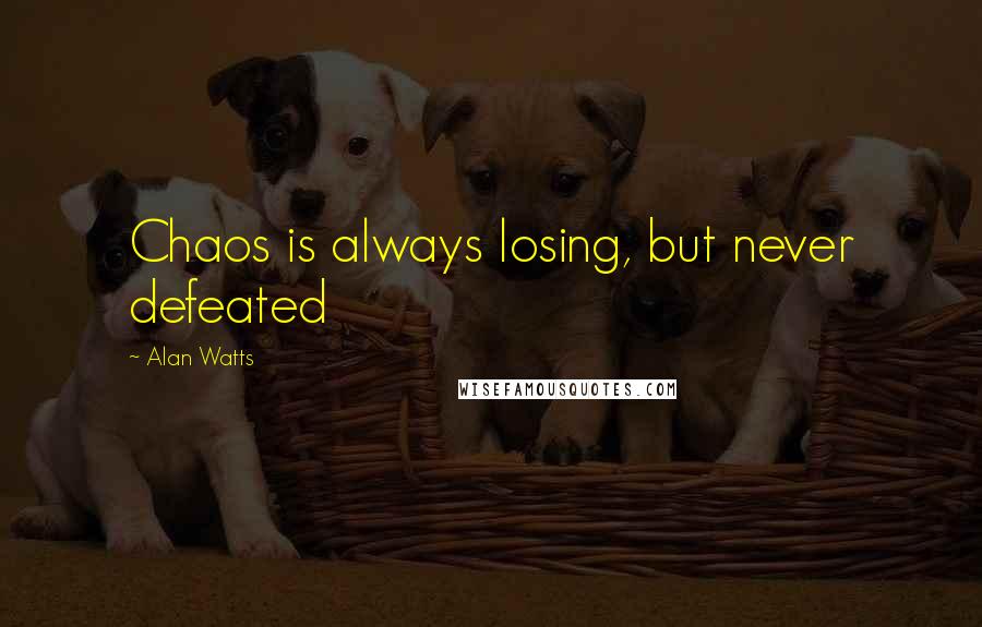 Alan Watts Quotes: Chaos is always losing, but never defeated