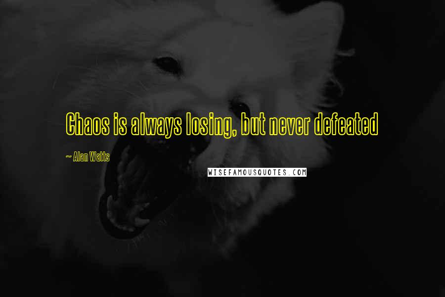 Alan Watts Quotes: Chaos is always losing, but never defeated