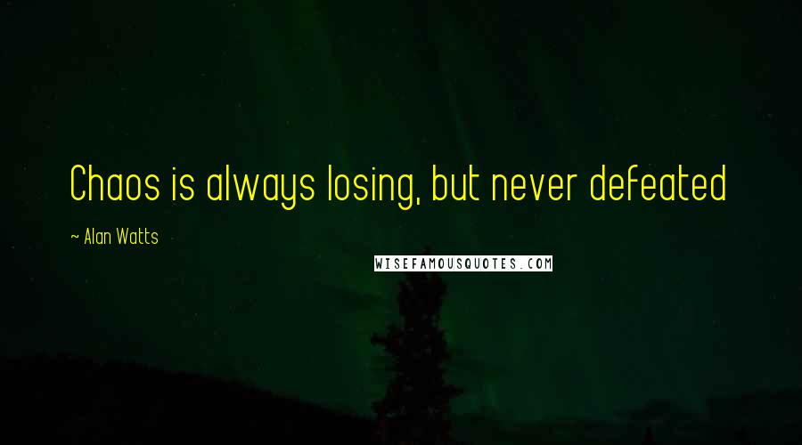 Alan Watts Quotes: Chaos is always losing, but never defeated