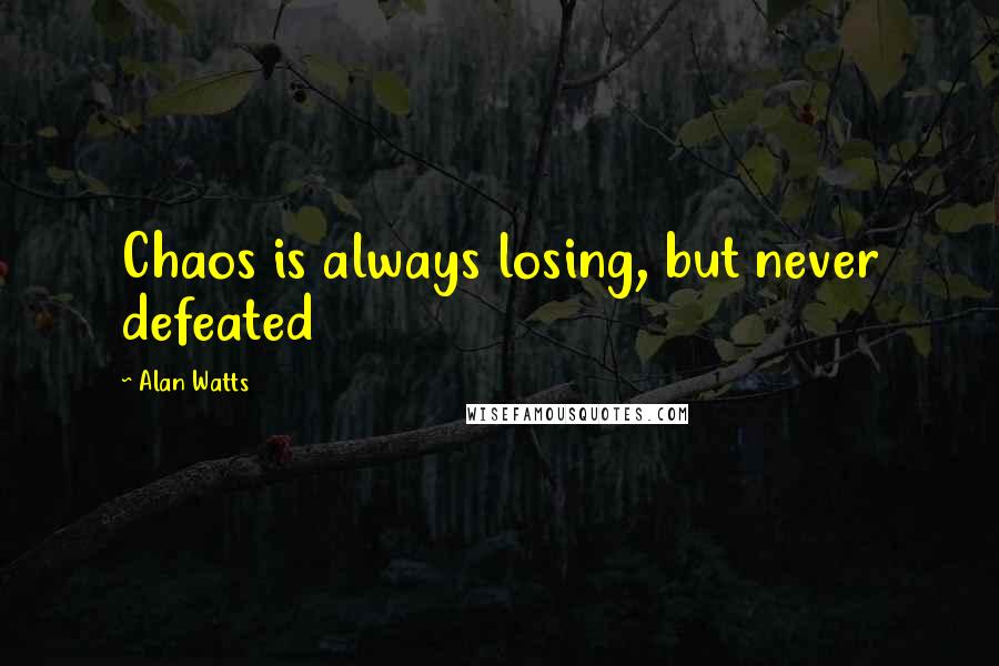 Alan Watts Quotes: Chaos is always losing, but never defeated