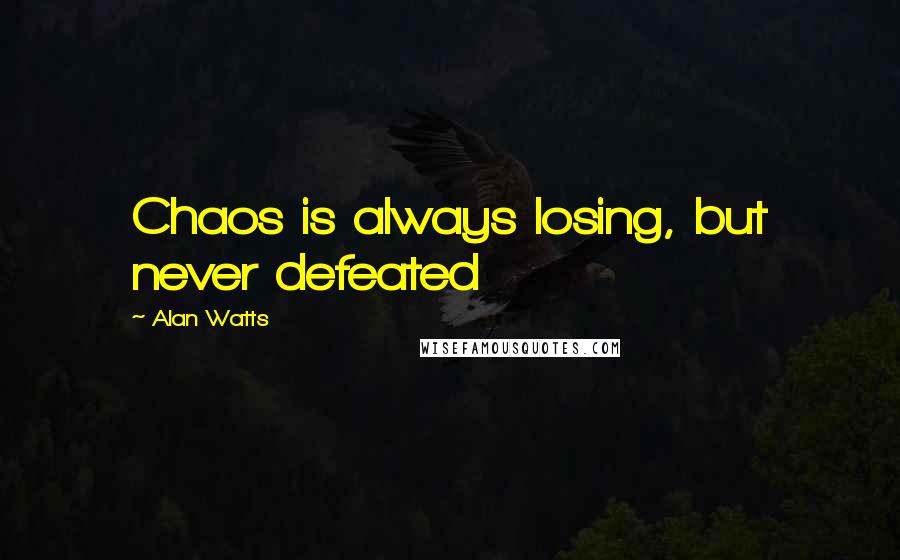 Alan Watts Quotes: Chaos is always losing, but never defeated