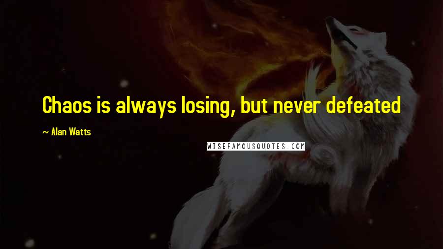 Alan Watts Quotes: Chaos is always losing, but never defeated