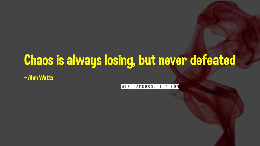 Alan Watts Quotes: Chaos is always losing, but never defeated