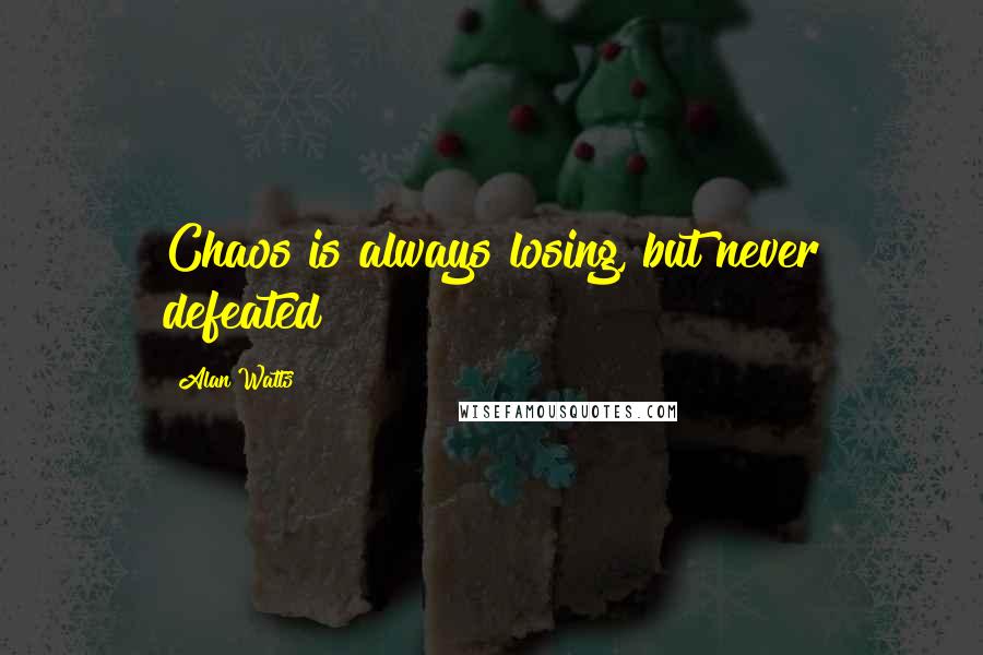 Alan Watts Quotes: Chaos is always losing, but never defeated