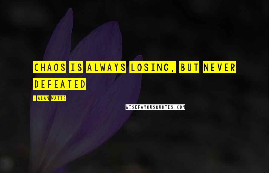 Alan Watts Quotes: Chaos is always losing, but never defeated