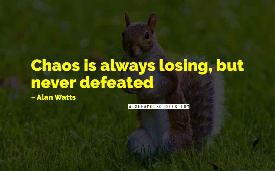 Alan Watts Quotes: Chaos is always losing, but never defeated