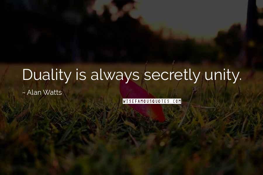 Alan Watts Quotes: Duality is always secretly unity.