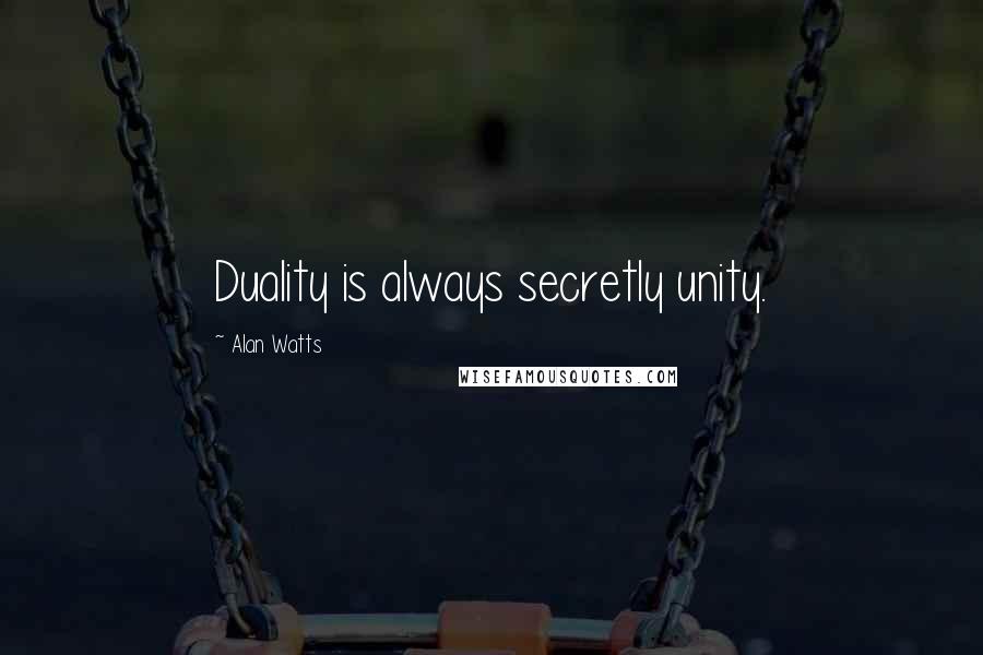 Alan Watts Quotes: Duality is always secretly unity.