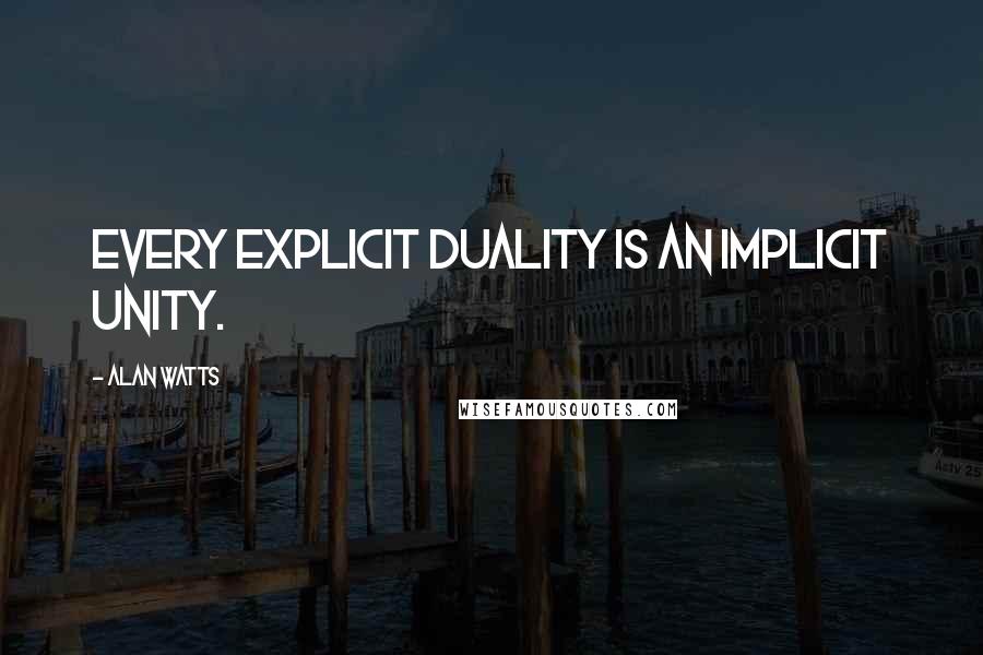 Alan Watts Quotes: Every explicit duality is an implicit unity.