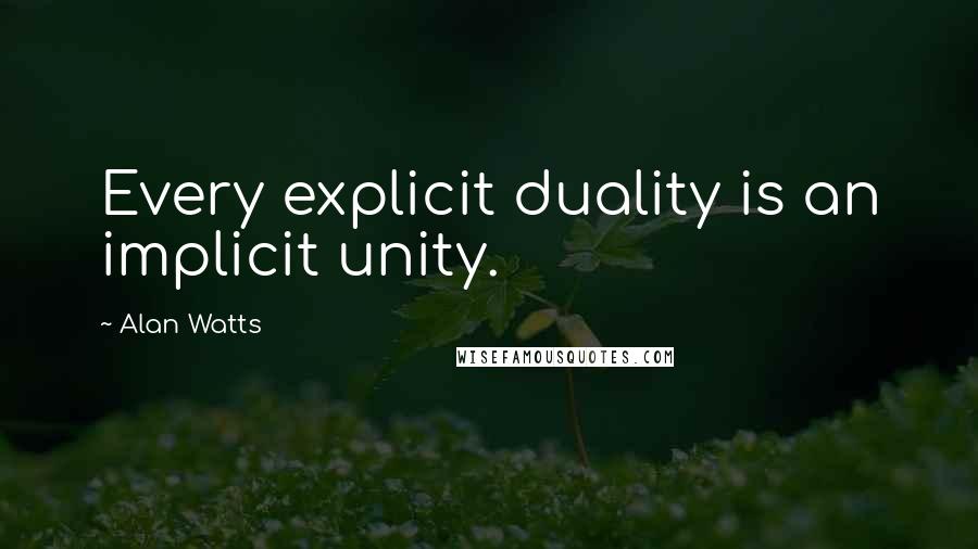 Alan Watts Quotes: Every explicit duality is an implicit unity.