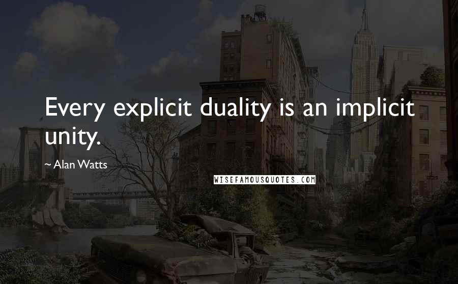 Alan Watts Quotes: Every explicit duality is an implicit unity.