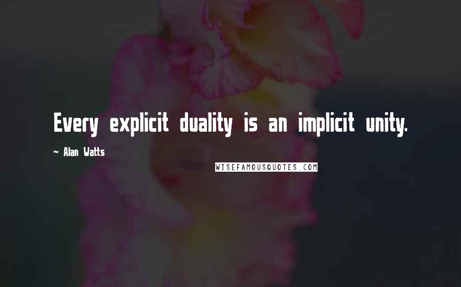 Alan Watts Quotes: Every explicit duality is an implicit unity.