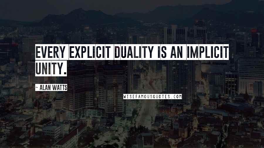 Alan Watts Quotes: Every explicit duality is an implicit unity.