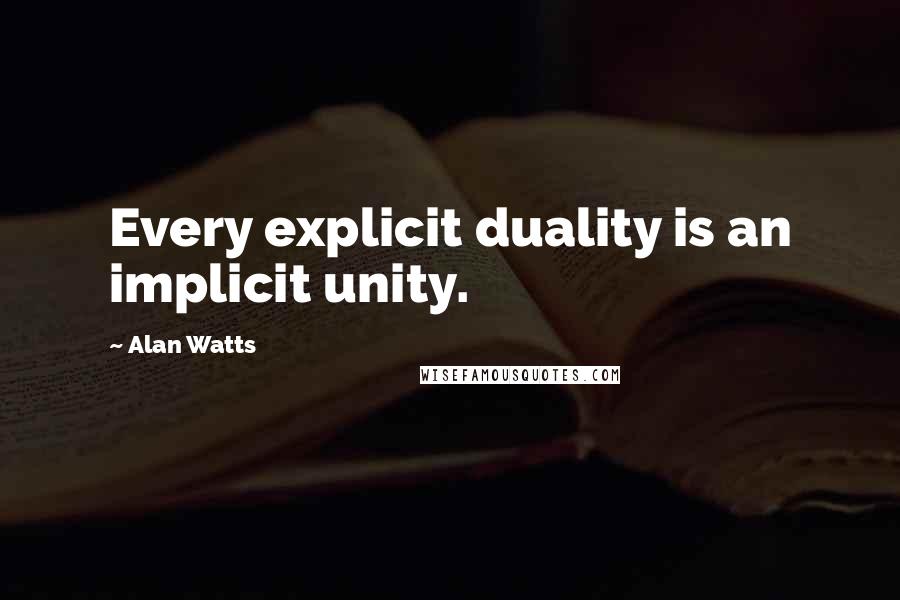 Alan Watts Quotes: Every explicit duality is an implicit unity.