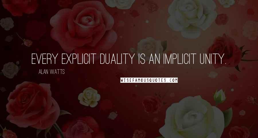 Alan Watts Quotes: Every explicit duality is an implicit unity.