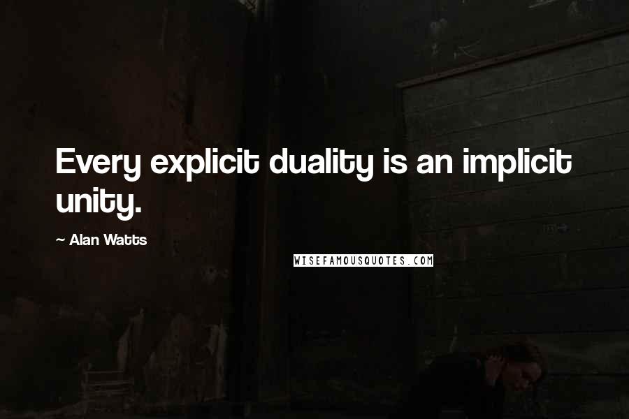 Alan Watts Quotes: Every explicit duality is an implicit unity.