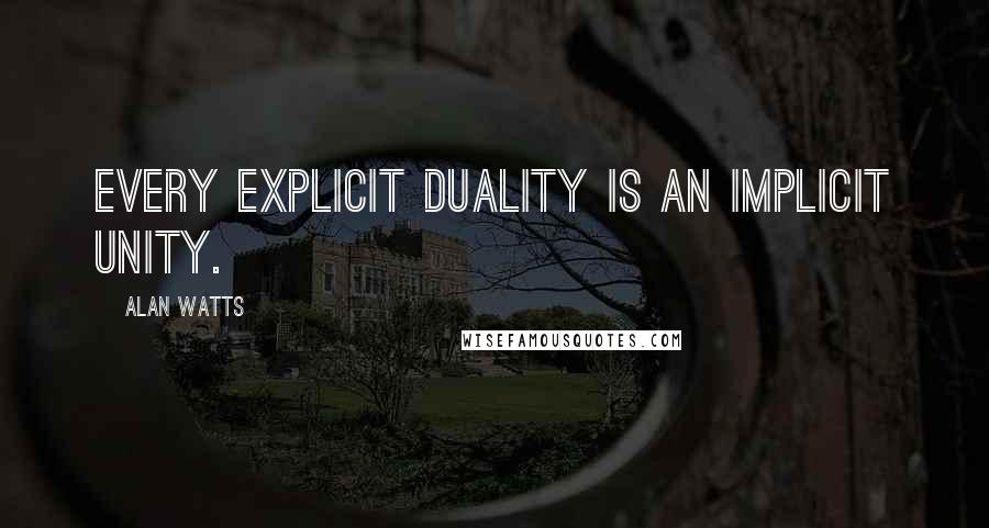 Alan Watts Quotes: Every explicit duality is an implicit unity.