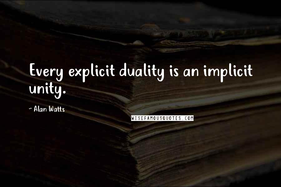 Alan Watts Quotes: Every explicit duality is an implicit unity.