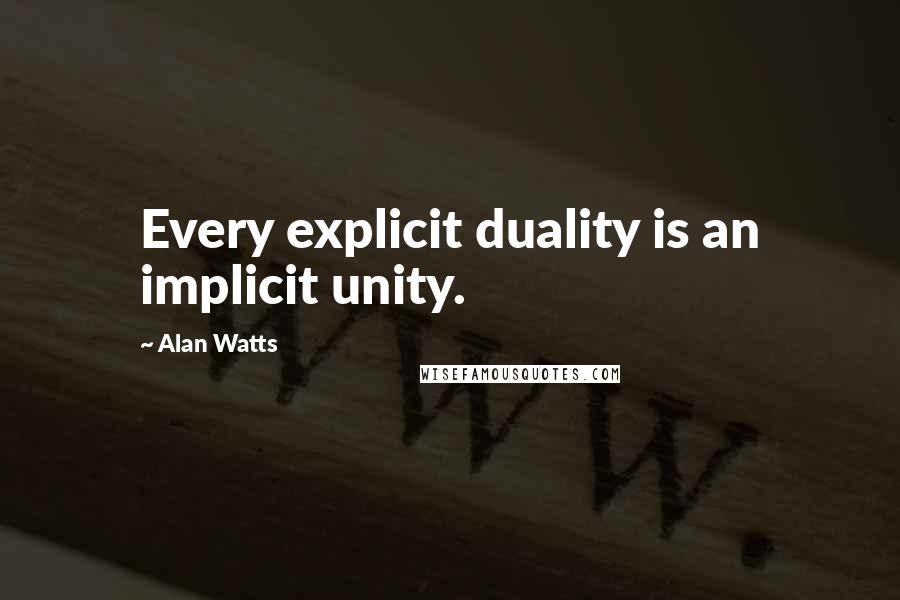 Alan Watts Quotes: Every explicit duality is an implicit unity.