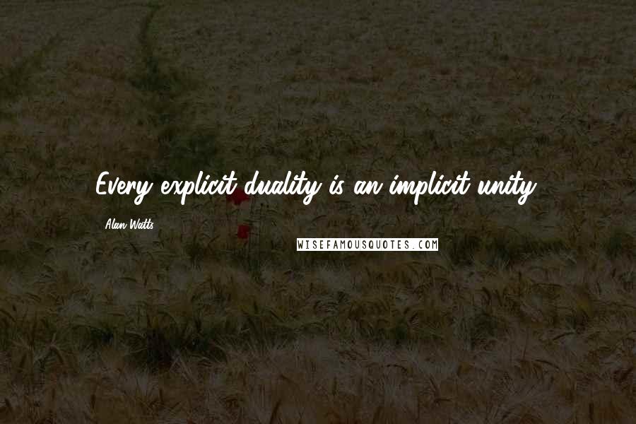 Alan Watts Quotes: Every explicit duality is an implicit unity.