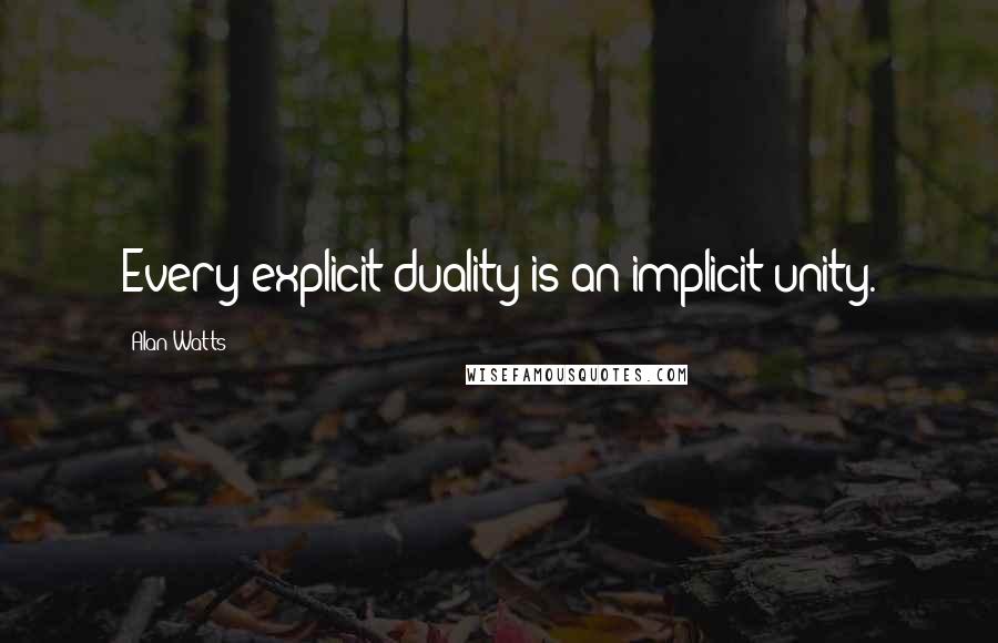 Alan Watts Quotes: Every explicit duality is an implicit unity.