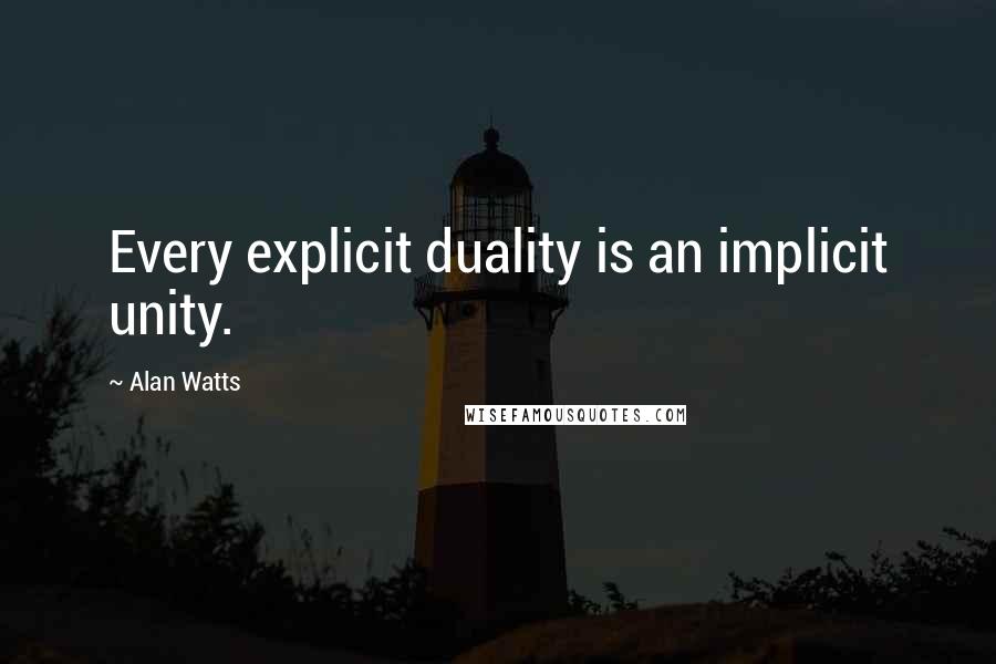 Alan Watts Quotes: Every explicit duality is an implicit unity.