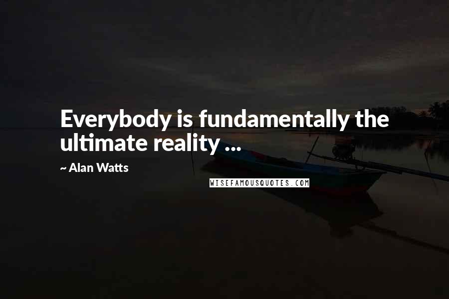 Alan Watts Quotes: Everybody is fundamentally the ultimate reality ...
