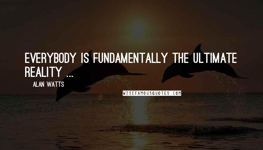 Alan Watts Quotes: Everybody is fundamentally the ultimate reality ...