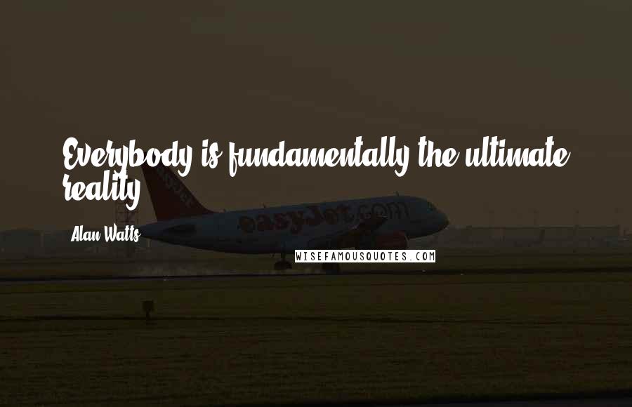 Alan Watts Quotes: Everybody is fundamentally the ultimate reality ...