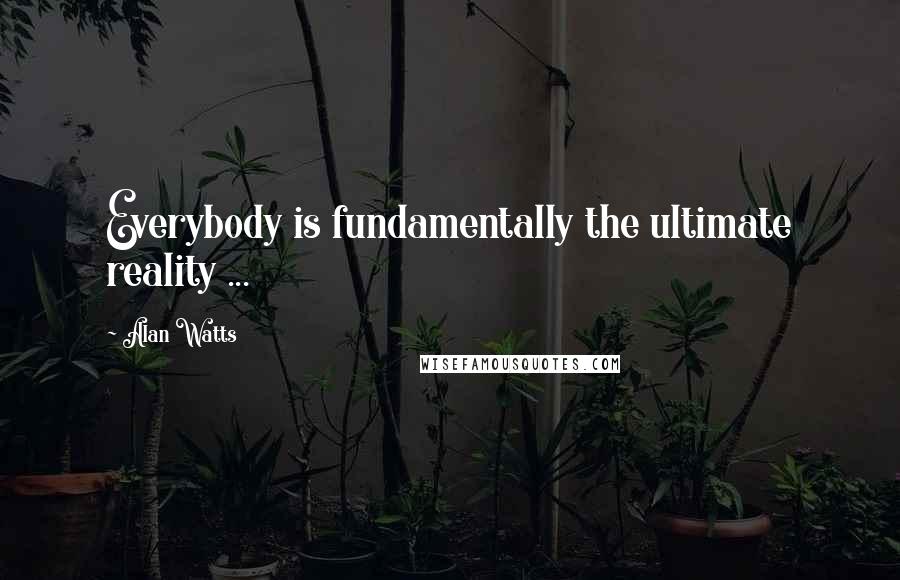 Alan Watts Quotes: Everybody is fundamentally the ultimate reality ...