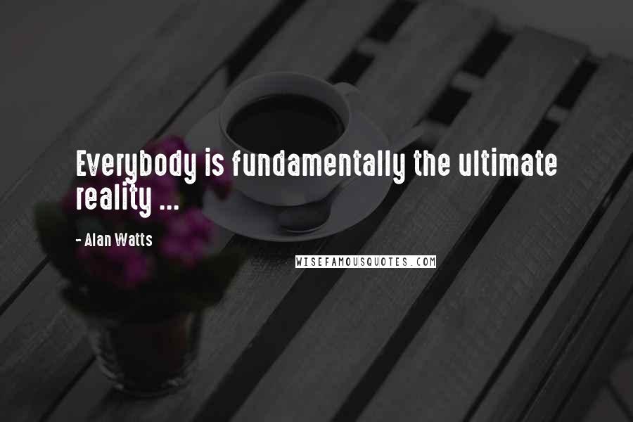 Alan Watts Quotes: Everybody is fundamentally the ultimate reality ...