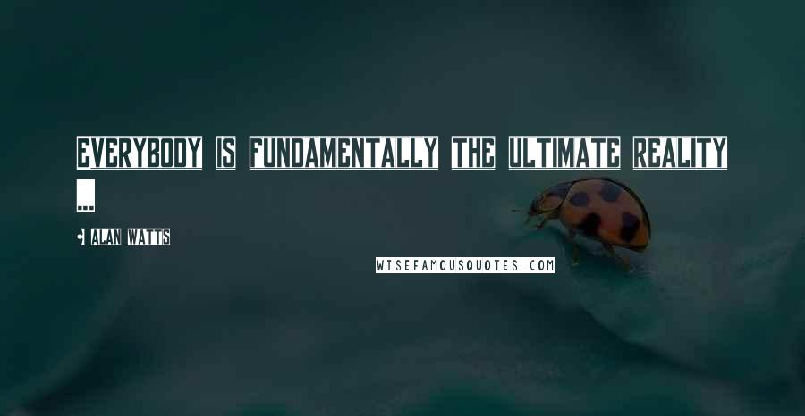 Alan Watts Quotes: Everybody is fundamentally the ultimate reality ...