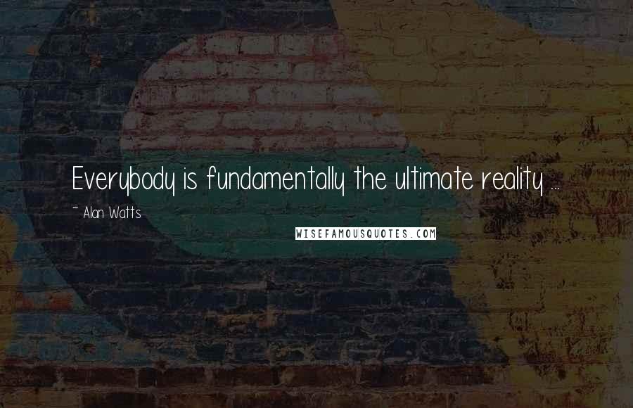 Alan Watts Quotes: Everybody is fundamentally the ultimate reality ...