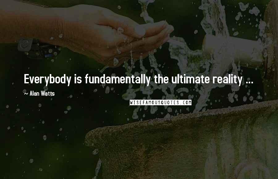 Alan Watts Quotes: Everybody is fundamentally the ultimate reality ...