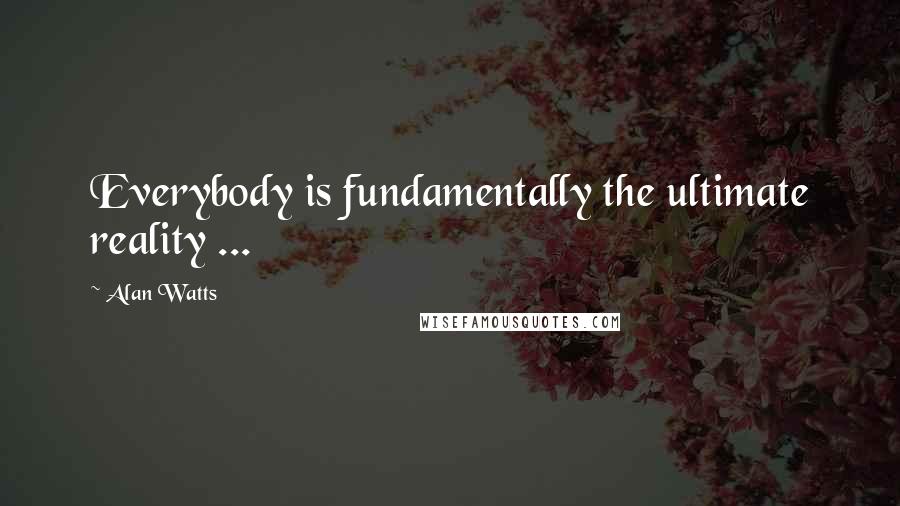 Alan Watts Quotes: Everybody is fundamentally the ultimate reality ...