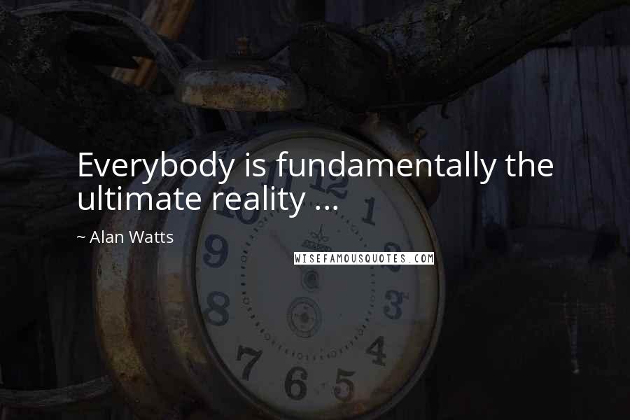 Alan Watts Quotes: Everybody is fundamentally the ultimate reality ...