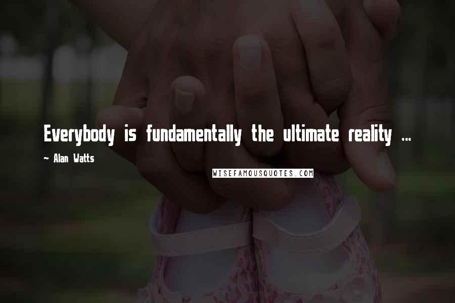 Alan Watts Quotes: Everybody is fundamentally the ultimate reality ...