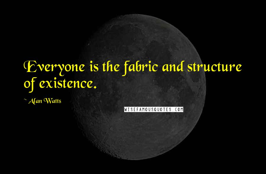 Alan Watts Quotes: Everyone is the fabric and structure of existence.