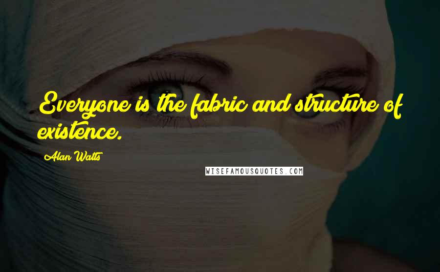 Alan Watts Quotes: Everyone is the fabric and structure of existence.