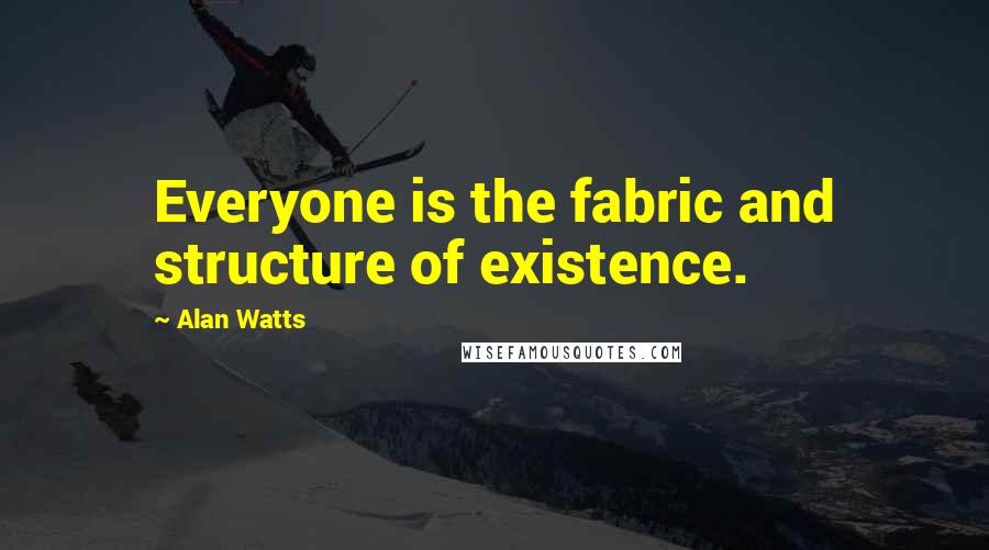 Alan Watts Quotes: Everyone is the fabric and structure of existence.