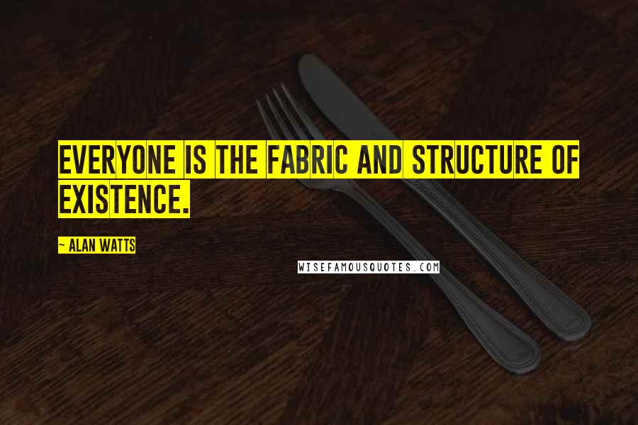 Alan Watts Quotes: Everyone is the fabric and structure of existence.