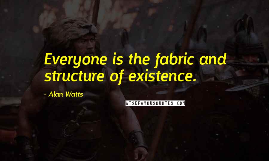 Alan Watts Quotes: Everyone is the fabric and structure of existence.