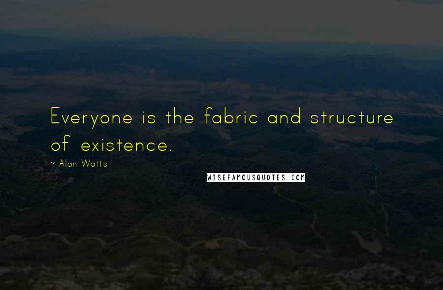 Alan Watts Quotes: Everyone is the fabric and structure of existence.